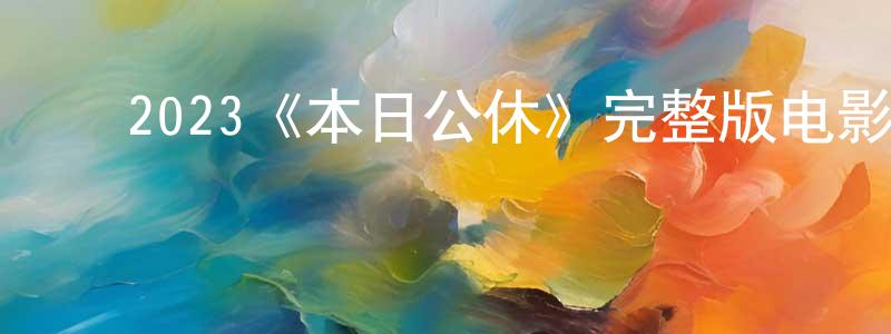 影视迷陈钢强的个人博客,2023《本日公休》完整版电影/在线观看/百度云-美剧天堂
